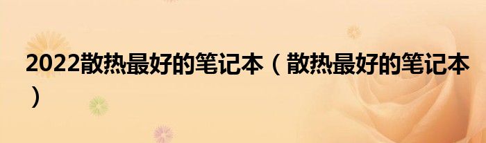 2022散热最好的笔记本（散热最好的笔记本）