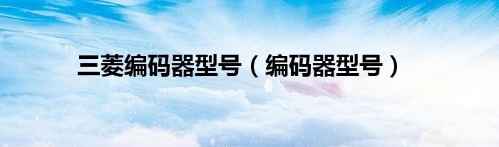 三菱编码器型号（编码器型号）