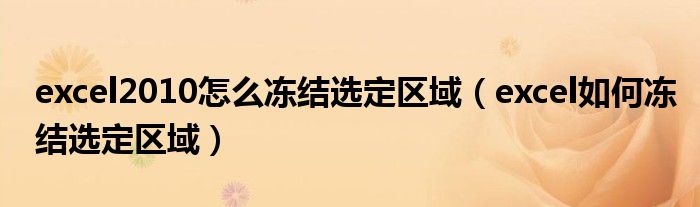 excel2010怎么冻结选定区域（excel如何冻结选定区域）
