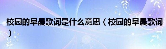 校园的早晨歌词是什么意思（校园的早晨歌词）