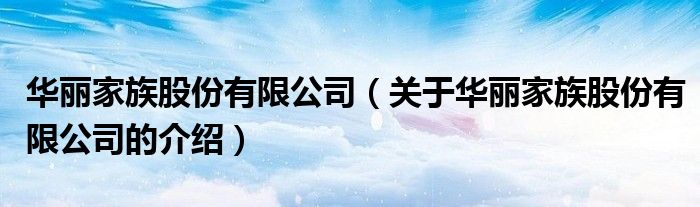 华丽家族股份有限公司（关于华丽家族股份有限公司的介绍）