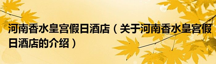 河南香水皇宫假日酒店（关于河南香水皇宫假日酒店的介绍）