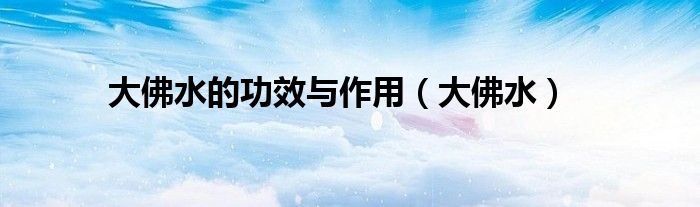 大佛水的功效与作用（大佛水）