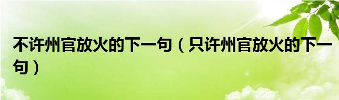不许州官放火的下一句（只许州官放火的下一句）