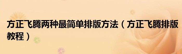方正飞腾两种最简单排版方法（方正飞腾排版教程）