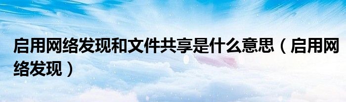 启用网络发现和文件共享是什么意思（启用网络发现）