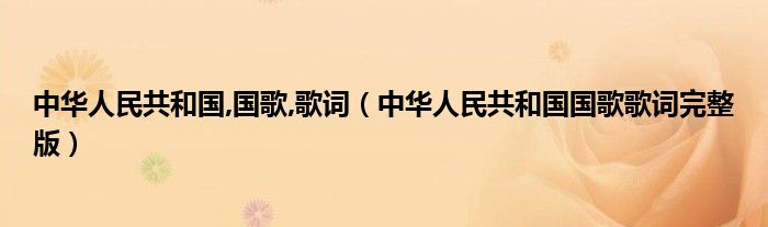 中华人民共和国,国歌,歌词（中华人民共和国国歌歌词完整版）