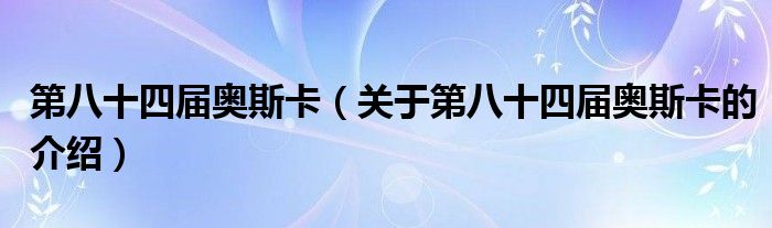 第八十四届奥斯卡（关于第八十四届奥斯卡的介绍）