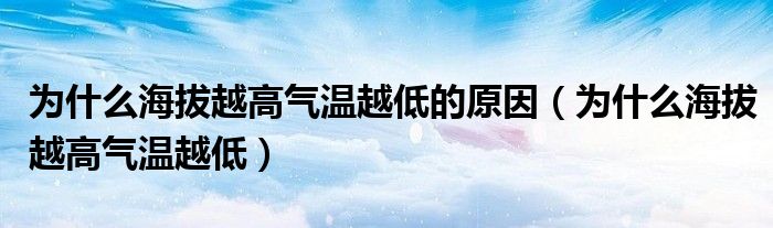 为什么海拔越高气温越低的原因（为什么海拔越高气温越低）
