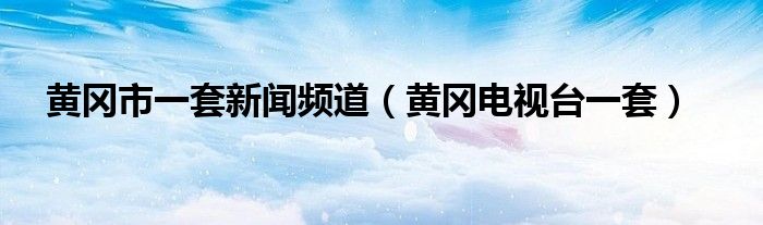 黄冈市一套新闻频道（黄冈电视台一套）