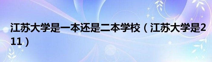 江苏大学是一本还是二本学校（江苏大学是211）