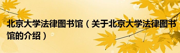 北京大学法律图书馆（关于北京大学法律图书馆的介绍）