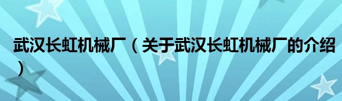 武汉长虹机械厂（关于武汉长虹机械厂的介绍）