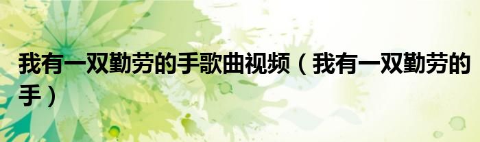 我有一双勤劳的手歌曲视频（我有一双勤劳的手）