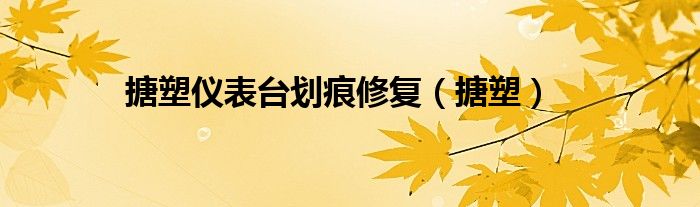 搪塑仪表台划痕修复（搪塑）
