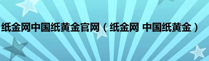 纸金网中国纸黄金官网（纸金网 中国纸黄金）