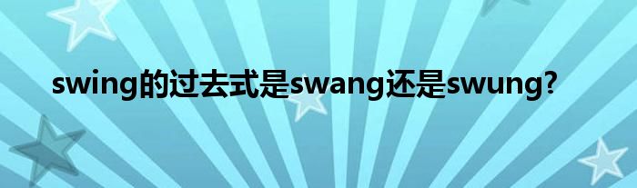 swing的过去式是swang还是swung?