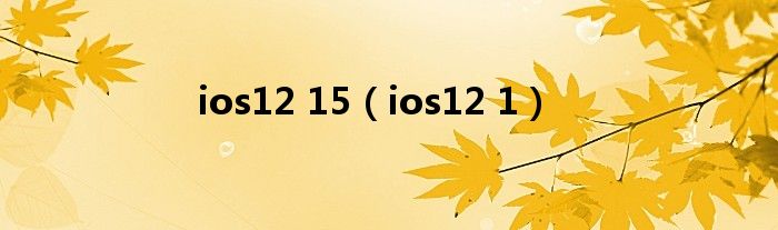 ios12 15（ios12 1）