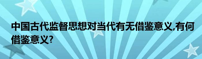 中国古代监督思想对当代有无借鉴意义,有何借鉴意义?