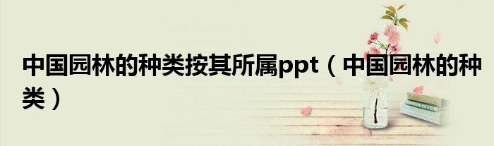 中国园林的种类按其所属ppt（中国园林的种类）
