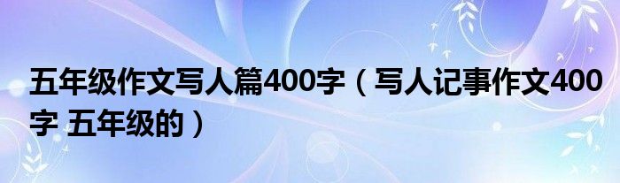 五年级作文写人篇400字（写人记事作文400字 五年级的）
