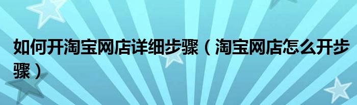 如何开淘宝网店详细步骤（淘宝网店怎么开步骤）