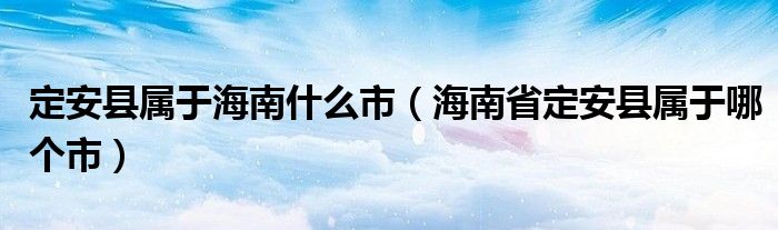 定安县属于海南什么市（海南省定安县属于哪个市）