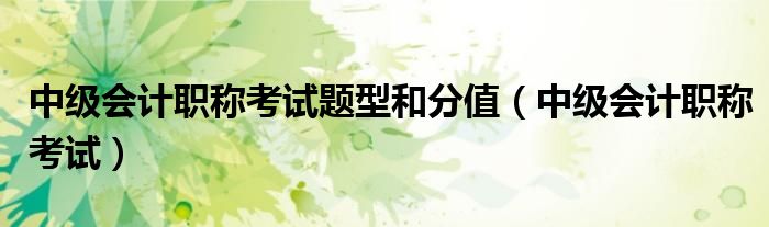 中级会计职称考试题型和分值（中级会计职称考试）