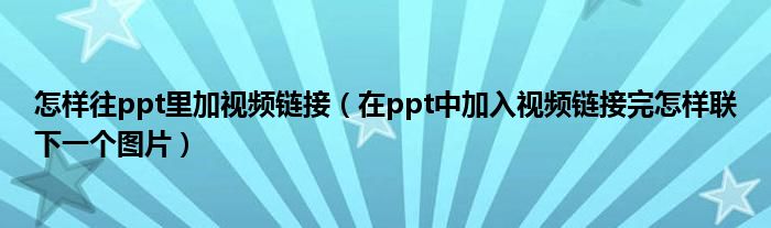 怎样往ppt里加视频链接（在ppt中加入视频链接完怎样联下一个图片）