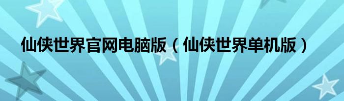 仙侠世界官网电脑版（仙侠世界单机版）