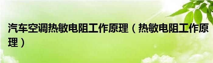 汽车空调热敏电阻工作原理（热敏电阻工作原理）
