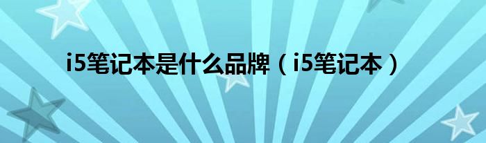 i5笔记本是什么品牌（i5笔记本）