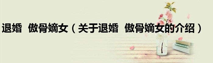 退婚 傲骨嫡女（关于退婚 傲骨嫡女的介绍）