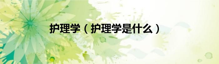 护理学（护理学是什么）