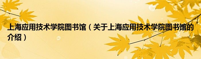上海应用技术学院图书馆（关于上海应用技术学院图书馆的介绍）