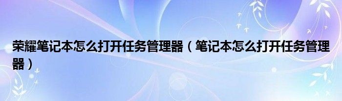荣耀笔记本怎么打开任务管理器（笔记本怎么打开任务管理器）