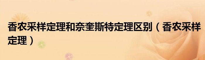 香农采样定理和奈奎斯特定理区别（香农采样定理）