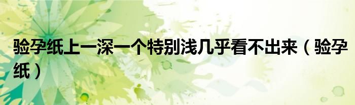 验孕纸上一深一个特别浅几乎看不出来（验孕纸）