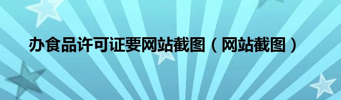 办食品许可证要网站截图（网站截图）