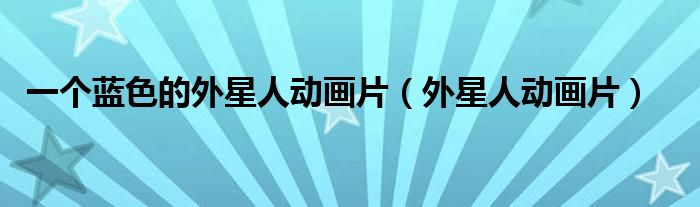 一个蓝色的外星人动画片（外星人动画片）