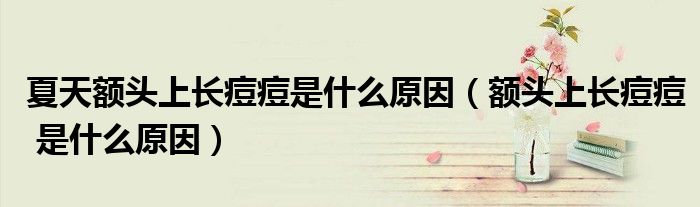 夏天额头上长痘痘是什么原因（额头上长痘痘 是什么原因）