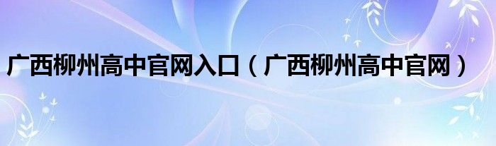 广西柳州高中官网入口（广西柳州高中官网）