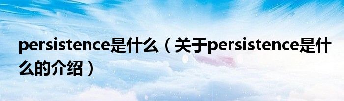 persistence是什么（关于persistence是什么的介绍）
