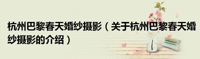 杭州巴黎春天婚纱摄影（关于杭州巴黎春天婚纱摄影的介绍）