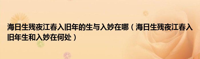 海日生残夜江春入旧年的生与入妙在哪（海日生残夜江春入旧年生和入妙在何处）