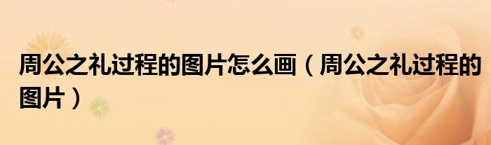 周公之礼过程的图片怎么画（周公之礼过程的图片）