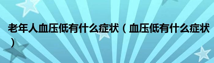 老年人血压低有什么症状（血压低有什么症状）