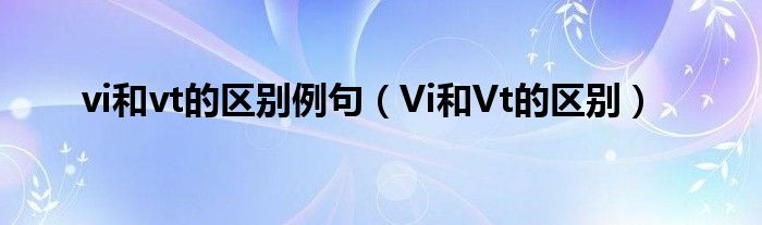 vi和vt的区别例句（Vi和Vt的区别）