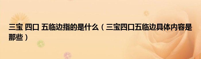 三宝 四口 五临边指的是什么（三宝四口五临边具体内容是那些）