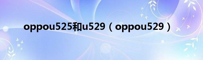 oppou525和u529（oppou529）